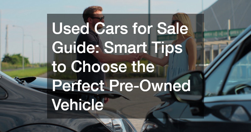 Used Cars for Sale Guide: Smart Tips to Choose the Perfect Pre-Owned Vehicle