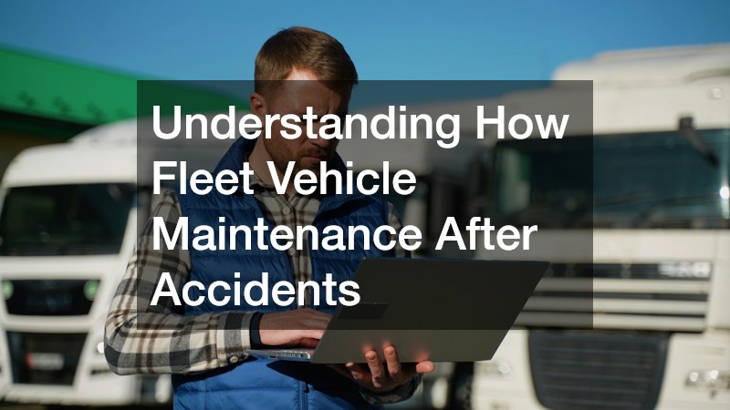 Understanding How Fleet Vehicle Maintenance After Accidents