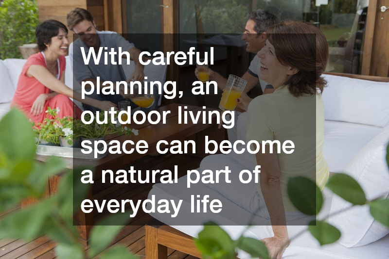 With careful planning, an outdoor living space can become a natural part of everyday life