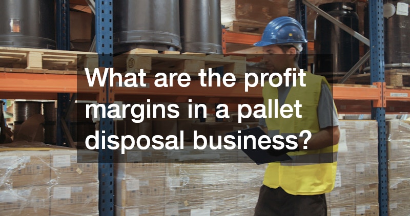 What are the profit margins in a pallet disposal business?