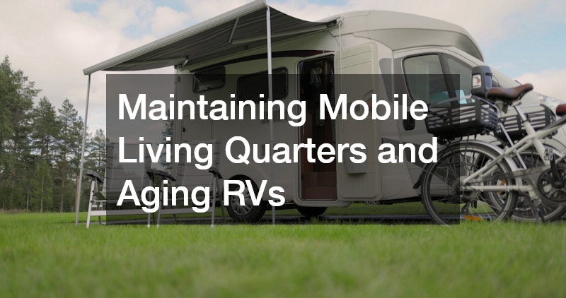 Maintaining Mobile Living Quarters and Aging RVs