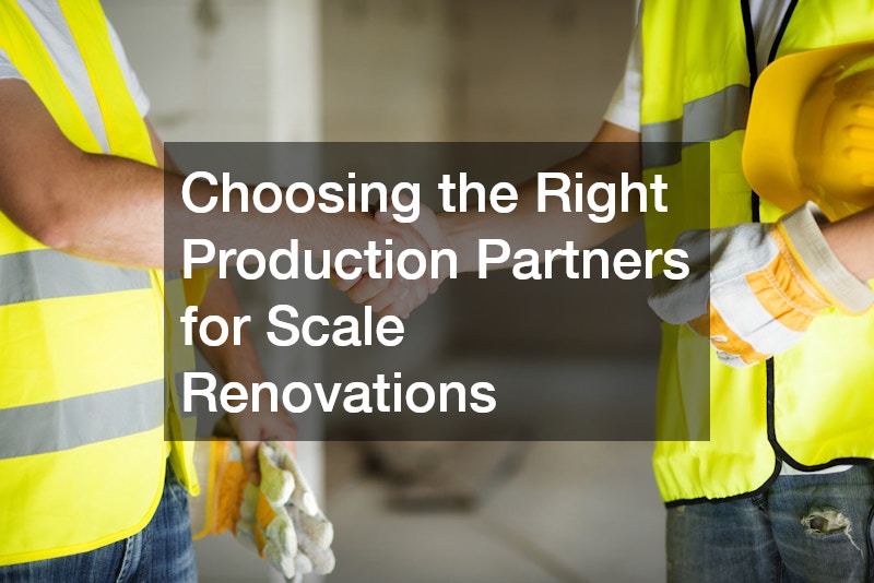 Choosing the Right Production Partners for Scale Renovations