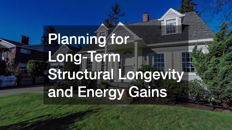 Planning for Long-Term Structural Longevity and Energy Gains
