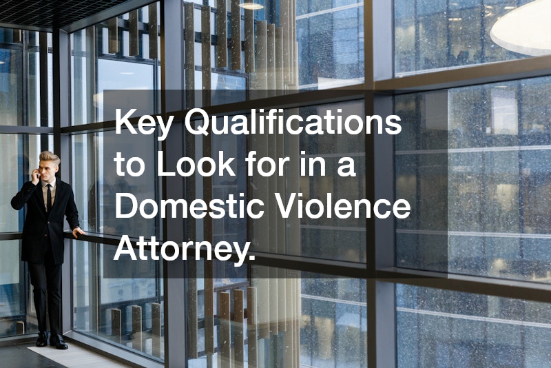 Key Qualifications to Look for in a Domestic Violence Attorney.