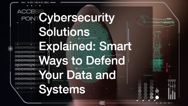 Cybersecurity Solutions Explained: Smart Ways to Defend Your Data and Systems
