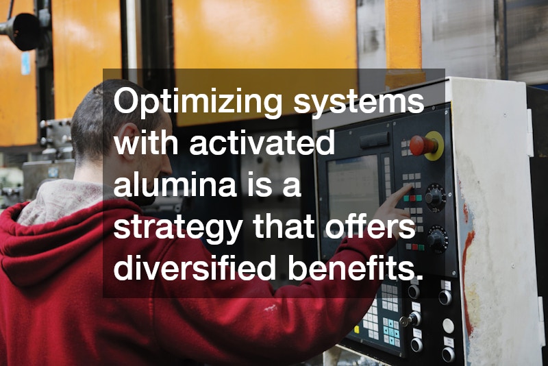 Optimizing systems with activated alumina is a strategy that offers diversified benefits.