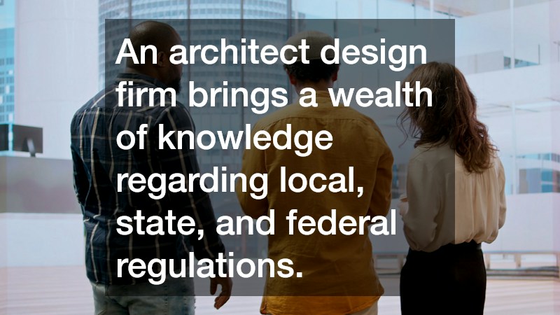 An architect design firm brings a wealth of knowledge regarding local, state, and federal regulations.