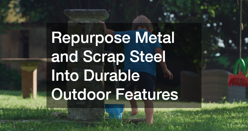 Repurpose Metal and Scrap Steel Into Durable Outdoor Features