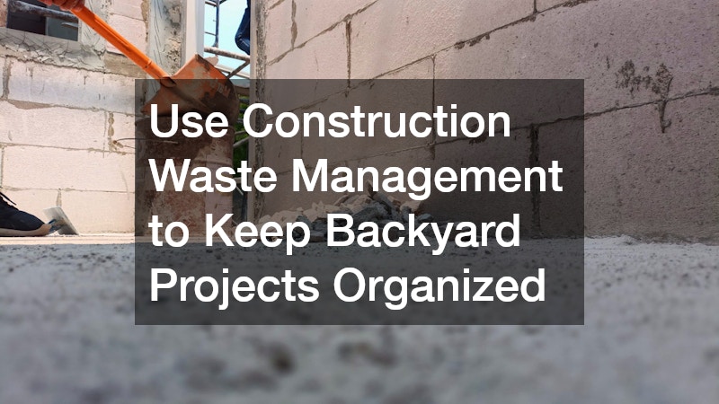 Use Construction Waste Management to Keep Backyard Projects Organized