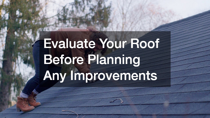 Evaluate Your Roof Before Planning Any Improvements