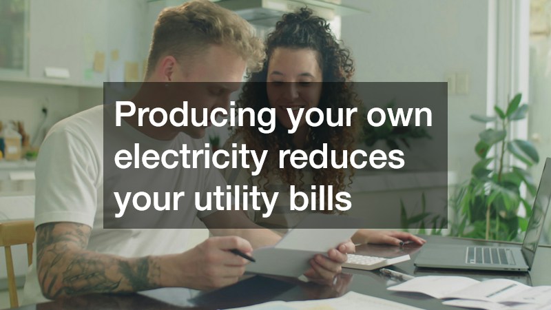 Producing your own electricity reduces your utility bills