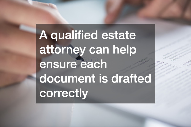A qualified estate attorney can help ensure each document is drafted correctly
