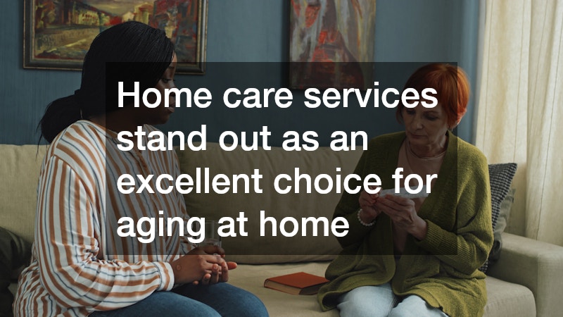 Home care services stand out as an excellent choice for aging at home