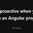 Be proactive when you join an Angular project - Tim Deschryver