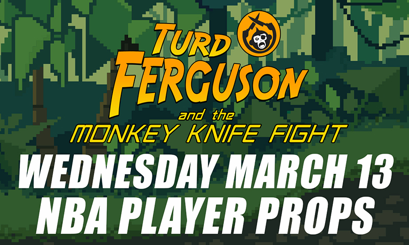 NBA Player Props: Turd Ferguson & The Monkey Knife Fight: Wednesday, March 13th