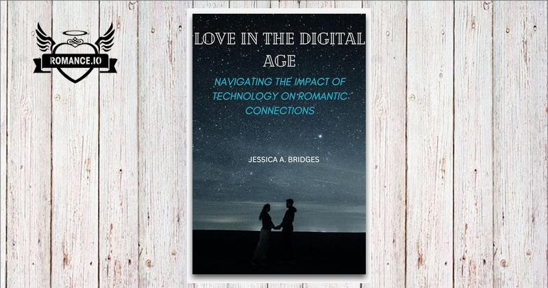 LOVE IN THE DIGITAL AGE: Navigating the Impact of Technology on ...