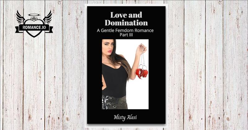 Love and Domination: A Gentle Femdom Romance Part III by Misty Alesi