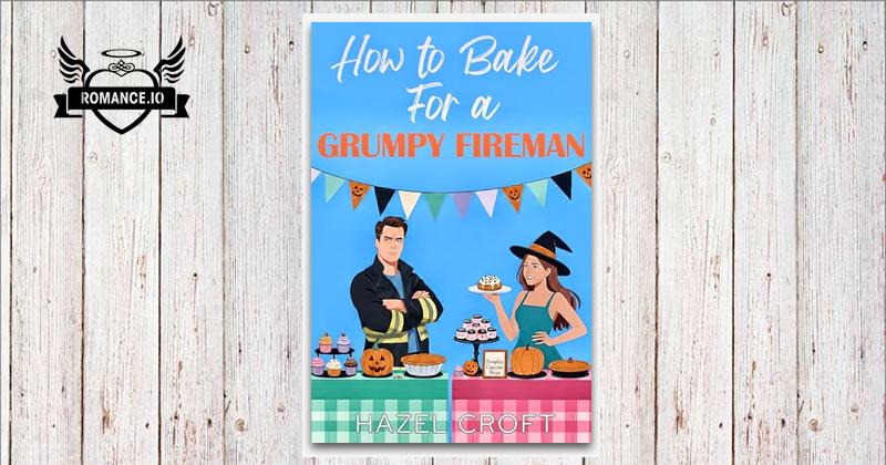 How to Bake for a Grumpy Fireman: A Sweet Small Town Instalove Romance ...