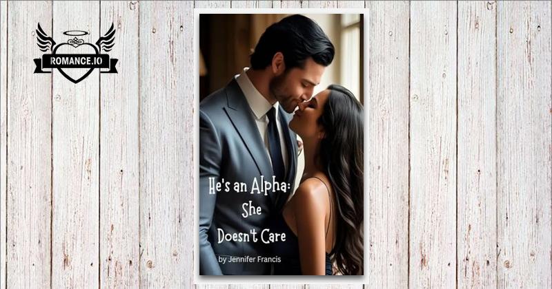He's an Alpha : She doesn't Care by Jennifer Francis