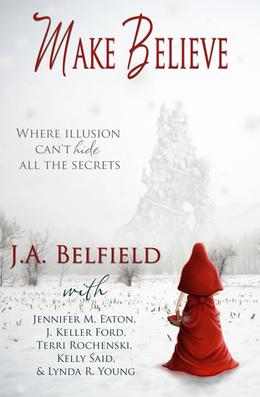 Make Believe by J.A. Belfield, Jennifer M. Eaton, J. Keller Ford, Terri Rochenski, Lynda R. Young, Kelly Said