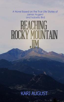 Reaching Rocky Mountain Jim: A Novel Based on the True Life Stories of James Nugent and Isabella Bird by Kari August