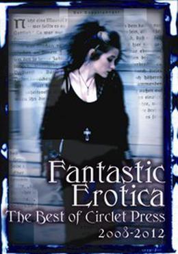 Fantastic Erotica: The Best of Circlet Press 2008-2012 by Cecilia Tan, Bethany Zaiatz, Clarice Clique, Kathleen Tudor, Vinnie Tesla, Kal Cobalt, Frances Selkirk, N.K. Jemisin, Shanna Germain, Sacchi Green Eliz, Nobilis Reed, Monique Poirier, Sunny Moraine, Michael M. Jones, Kierstin Cherry, David Hubbard, Bernie Mojzes, Angela Caperton, David Sklar, Elizabeth Schechter