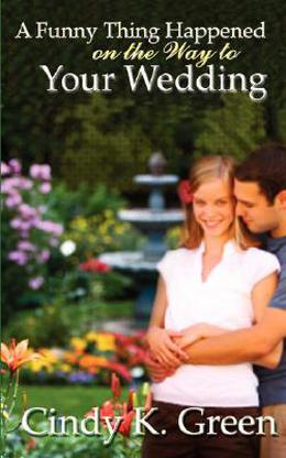 A Funny Thing Happened on the Way to Your Wedding by Cindy K. Green