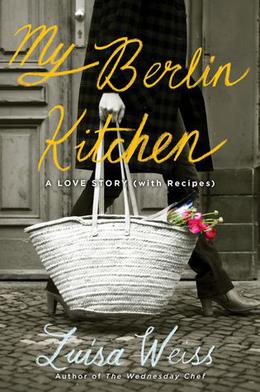 My Berlin Kitchen: A Love Story  (with Recipes) by Luisa Weiss