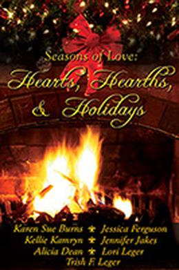 Hearts, Hearths and Holidays by Karen Sue Burns, Kellie Kamryn, Jennifer Jakes, Alicia Dean, Jessica Ferguson, Lori Leger, Trish F. Leger