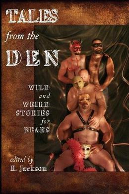 Tales from the Den: Wild and Weird Stories for Bears by R. Jackson, Larry C. Faulkner, Jay Neal, Randy Wyatt, Jay Starre, C.D. Reade, Daniel M. Jaffe, Lee Thomas, William Holden, 'Nathan Burgoine, Jeff Mann, Cynthia Ward, Karl von Uhl, Nicolas Mann, John Genest, Hank Edwards
