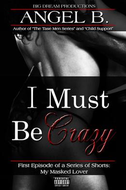 I Must Be Crazy  (Episode 1 of Short Story Series) by ANGEL B.