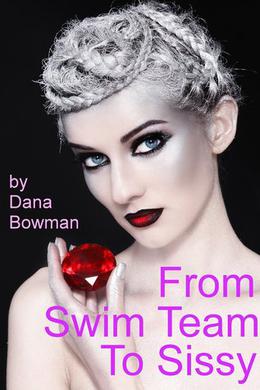 From Swim Team to Sissy  (Forced Feminization Femdom Erotica) by Dana Bowman