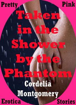 TAKEN IN THE SHOWER BY THE PHANTOM: A First Anal Sex Paranormal Erotica Short Story by Cordelia Montgomery