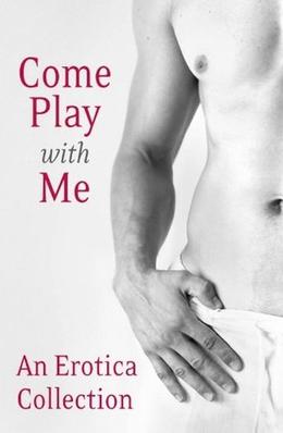 Come Play With Me: An Erotica Collection by Charlotte Stein, Madelynne Ellis, Rose de Fer, Justine Elyot, Lux Zakari