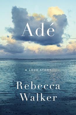 Ade: A Love Story by Rebecca Walker