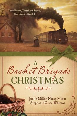 A Basket Brigade Christmas: Three Women, Three Love Stories, One Country Divided by Judith McCoy Miller, Nancy Moser, Stephanie Grace Whitson