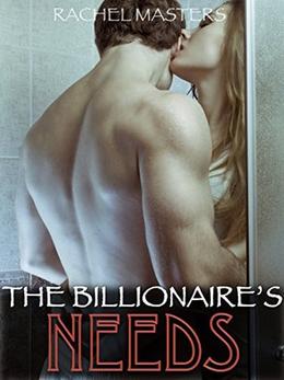 The Billionaire's Needs  (An Alpha Billionaire Romance) by Rachel Masters