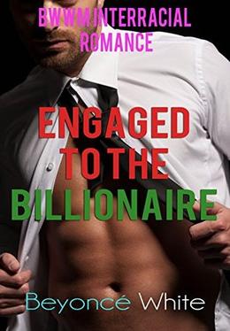 Engaged to the Billionaire: BWWM Interracial Romance by Beyoncé White