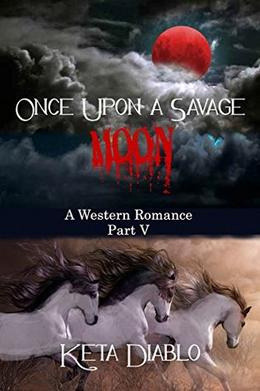 Once Upon A Savage Moon, Part 5  (Western Romance) by Keta Diablo