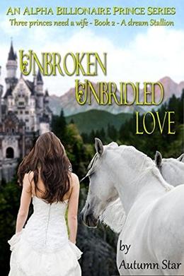 Unbroken, Unbridled Love: An Alpha Billionaire Prince Series by Autumn Star