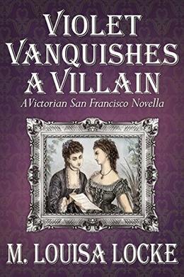 Violet Vanquishes a Villain: A Victorian San Francisco Novella by M. Louisa Locke