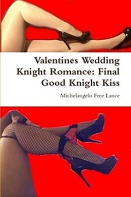 Valentines Wedding Knight Romance: Final Good Knight Kiss by Michelangelo Free Lance