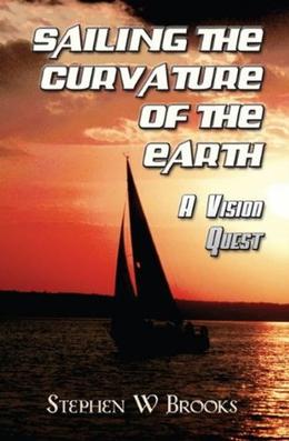 Sailing The Curvature Of The Earth: A Vision Quest by Stephen W. Brooks, Madelynne M. Brooks, Meg Johnson