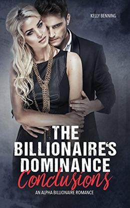 The Billionaire's Dominance - CONCLUSIONS  (An Alpha Billionaire Romance - Book 3)  (The Dark Secret) by Kelly Benning
