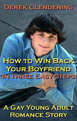 How to Win Back Your Boyfriend in Three Easy Steps: A Gay Young Adult Romance Story by Derek Clendening
