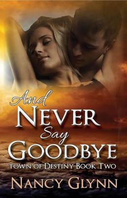 And Never Say Goodbye: A Town of Destiny Novel by Nancy Glynn