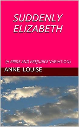 Suddenly Elizabeth: A Pride and Prejudice Variation by Anne Louise