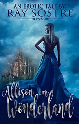 Allison In Wonderland: An Erotic Tale by Ray Sostre