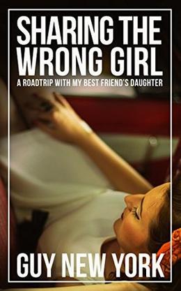 Sharing the Wrong Girl: A Road Trip With My Best Friend's Daughter by Guy New York