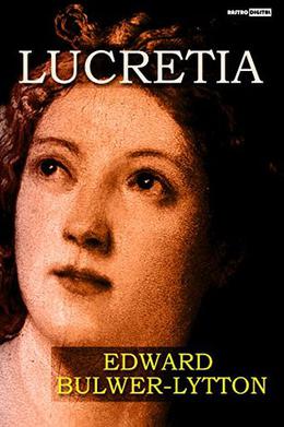 Lucretia  (With Notes) (Biography) (Illustrated) by Edward Bulwer-Lytton